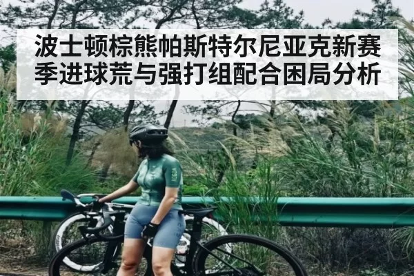 波士顿棕熊帕斯特尔尼亚克新赛季进球荒与强打组配合困局分析